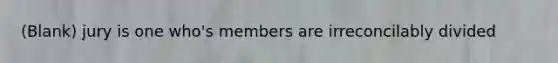 (Blank) jury is one who's members are irreconcilably divided