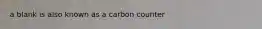 a blank is also known as a carbon counter