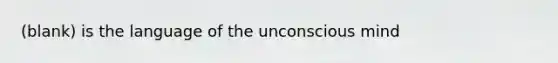 (blank) is the language of the unconscious mind