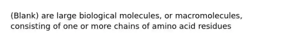 (Blank) are large biological molecules, or macromolecules, consisting of one or more chains of amino acid residues