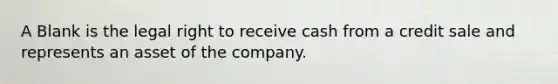 A Blank is the legal right to receive cash from a credit sale and represents an asset of the company.