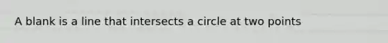 A blank is a line that intersects a circle at two points