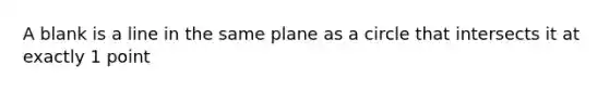 A blank is a line in the same plane as a circle that intersects it at exactly 1 point