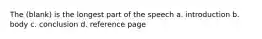 The (blank) is the longest part of the speech a. introduction b. body c. conclusion d. reference page