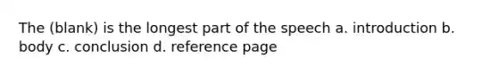 The (blank) is the longest part of the speech a. introduction b. body c. conclusion d. reference page