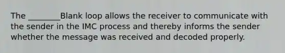 The ________Blank loop allows the receiver to communicate with the sender in the IMC process and thereby informs the sender whether the message was received and decoded properly.