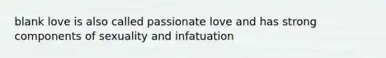 blank love is also called passionate love and has strong components of sexuality and infatuation