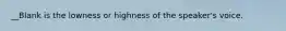 __Blank is the lowness or highness of the speaker's voice.