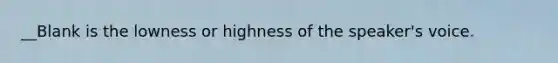 __Blank is the lowness or highness of the speaker's voice.