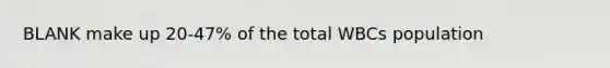 BLANK make up 20-47% of the total WBCs population