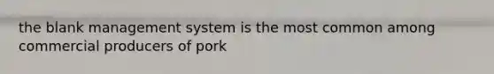 the blank management system is the most common among commercial producers of pork