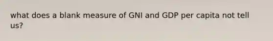 what does a blank measure of GNI and GDP per capita not tell us?