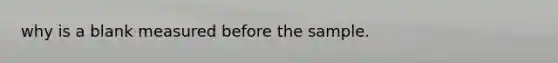 why is a blank measured before the sample.