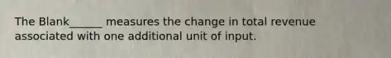 The Blank______ measures the change in total revenue associated with one additional unit of input.