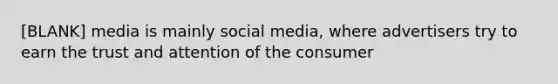 [BLANK] media is mainly social media, where advertisers try to earn the trust and attention of the consumer