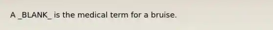 A _BLANK_ is the medical term for a bruise.