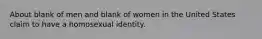 About blank of men and blank of women in the United States claim to have a homosexual identity.