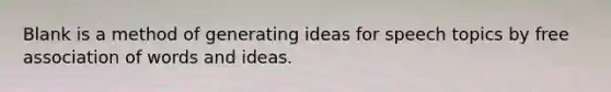 Blank is a method of generating ideas for speech topics by free association of words and ideas.