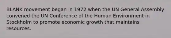 BLANK movement began in 1972 when the UN General Assembly convened the UN Conference of the Human Environment in Stockholm to promote economic growth that maintains resources.