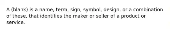 A (blank) is a name, term, sign, symbol, design, or a combination of these, that identifies the maker or seller of a product or service.