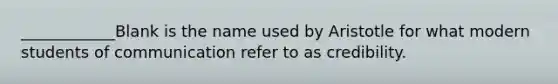 ____________Blank is the name used by Aristotle for what modern students of communication refer to as credibility.