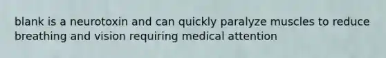 blank is a neurotoxin and can quickly paralyze muscles to reduce breathing and vision requiring medical attention
