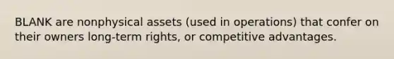 BLANK are nonphysical assets (used in operations) that confer on their owners long-term rights, or competitive advantages.