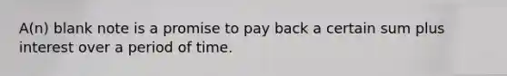 A(n) blank note is a promise to pay back a certain sum plus interest over a period of time.