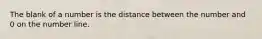 The blank of a number is the distance between the number and 0 on the number line.