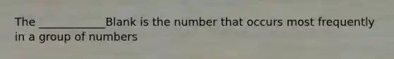 The ____________Blank is the number that occurs most frequently in a group of numbers