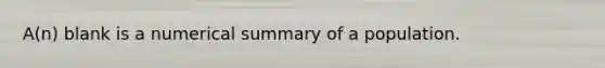 A(n) blank is a numerical summary of a population.