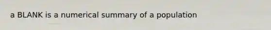 a BLANK is a numerical summary of a population