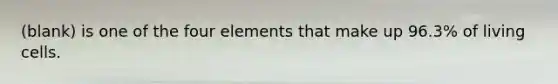 (blank) is one of the four elements that make up 96.3% of living cells.
