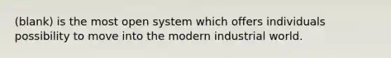 (blank) is the most open system which offers individuals possibility to move into the modern industrial world.