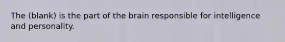 The (blank) is the part of <a href='https://www.questionai.com/knowledge/kLMtJeqKp6-the-brain' class='anchor-knowledge'>the brain</a> responsible for intelligence and personality.