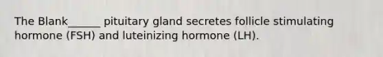 The Blank______ pituitary gland secretes follicle stimulating hormone (FSH) and luteinizing hormone (LH).