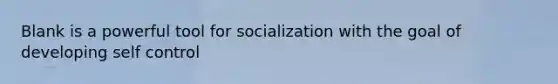 Blank is a powerful tool for socialization with the goal of developing self control