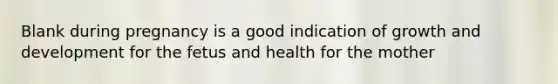 Blank during pregnancy is a good indication of growth and development for the fetus and health for the mother