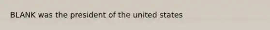 BLANK was the president of the united states