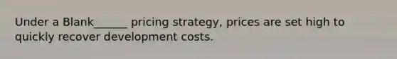 Under a Blank______ pricing strategy, prices are set high to quickly recover development costs.