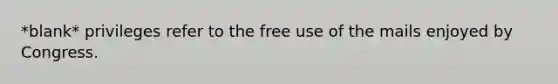 *blank* privileges refer to the free use of the mails enjoyed by Congress.