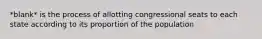 *blank* is the process of allotting congressional seats to each state according to its proportion of the population