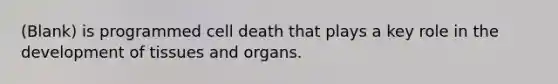 (Blank) is programmed cell death that plays a key role in the development of tissues and organs.