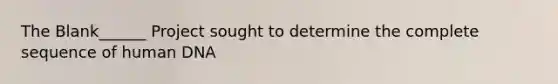 The Blank______ Project sought to determine the complete sequence of human DNA