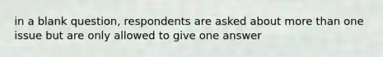 in a blank question, respondents are asked about more than one issue but are only allowed to give one answer