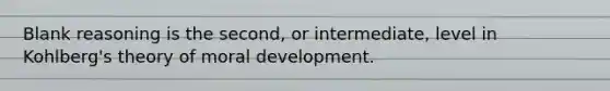 Blank reasoning is the second, or intermediate, level in Kohlberg's theory of moral development.