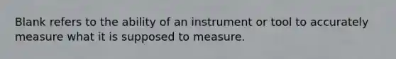 Blank refers to the ability of an instrument or tool to accurately measure what it is supposed to measure.