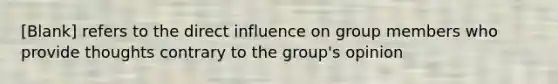 [Blank] refers to the direct influence on group members who provide thoughts contrary to the group's opinion