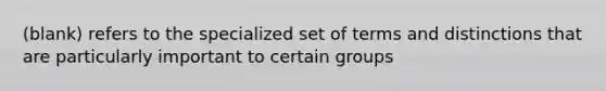 (blank) refers to the specialized set of terms and distinctions that are particularly important to certain groups