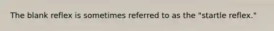 The blank reflex is sometimes referred to as the "startle reflex."